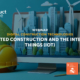 Connected Construction and the Internet of Things (IoT)