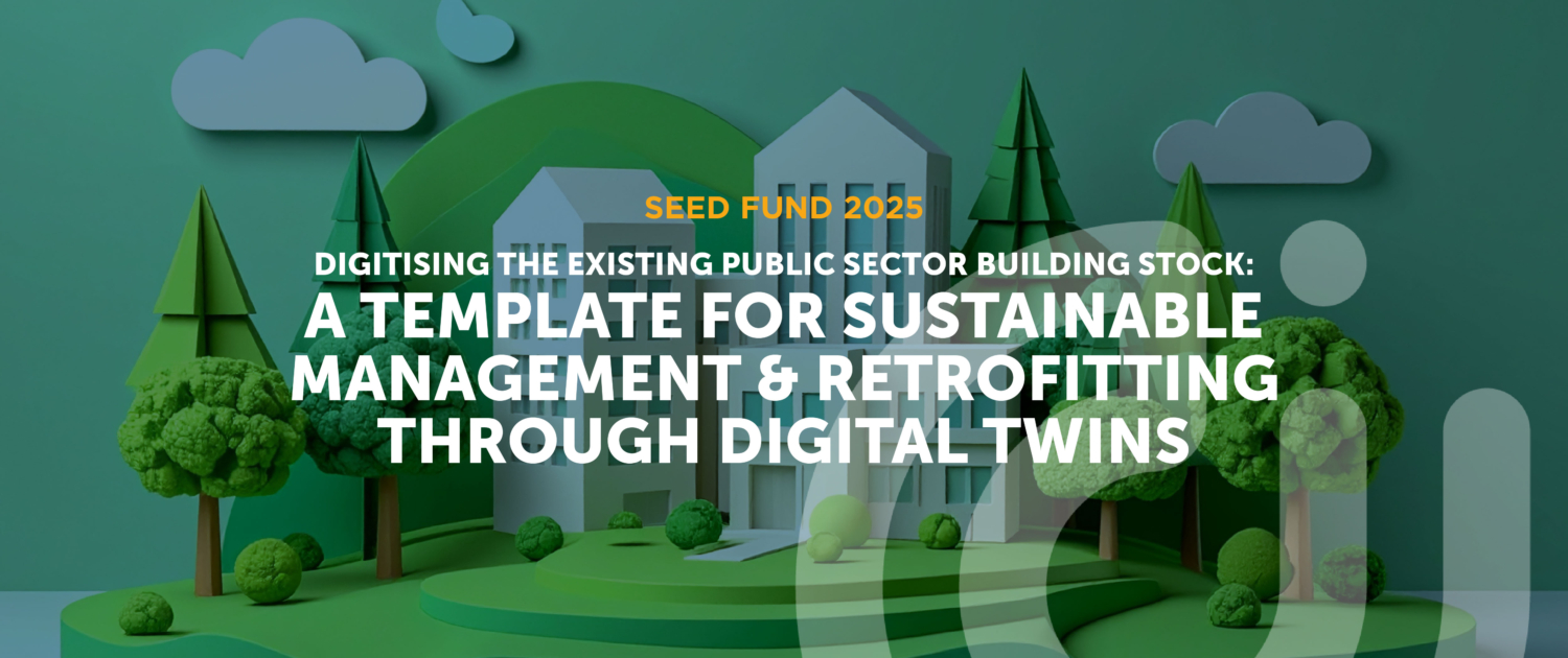 2025 Seed Fund project Digitising the Existing Public Sector Building Stock: A Template for Sustainable Management & Retrofitting through Digital Twins Digitising the Existing Public Sector Building Stock: A Template for Sustainable Management & Retrofitting through Digital Twins