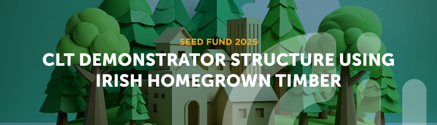2025 Seed Fund project CLT demonstrator structure using Irish homegrown timber CLT demonstrator structure using Irish homegrown timber