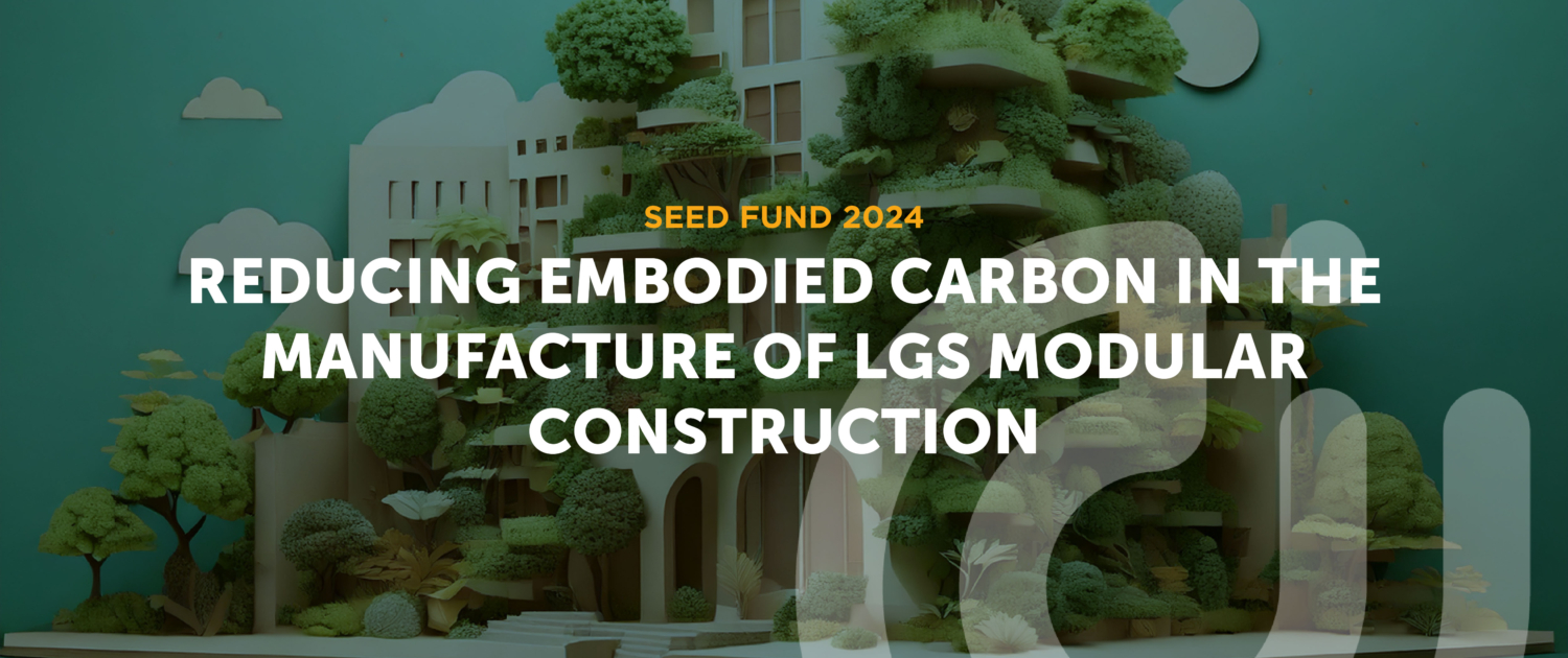 Construct Innovate 2024 Seed Fund project Reducing Embodied Carbon in the Manufacture of LGS Modular Construction